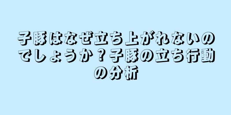 子豚はなぜ立ち上がれないのでしょうか？子豚の立ち行動の分析