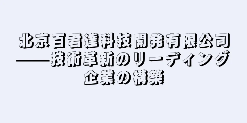 北京百君達科技開発有限公司——技術革新のリーディング企業の構築