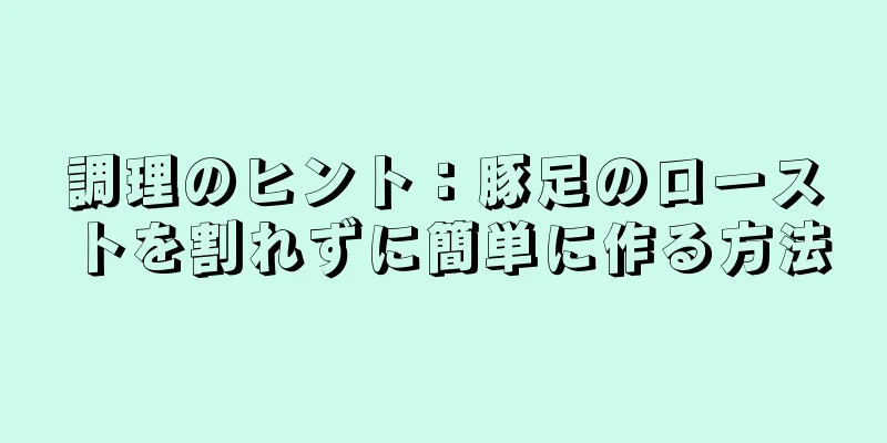 調理のヒント：豚足のローストを割れずに簡単に作る方法