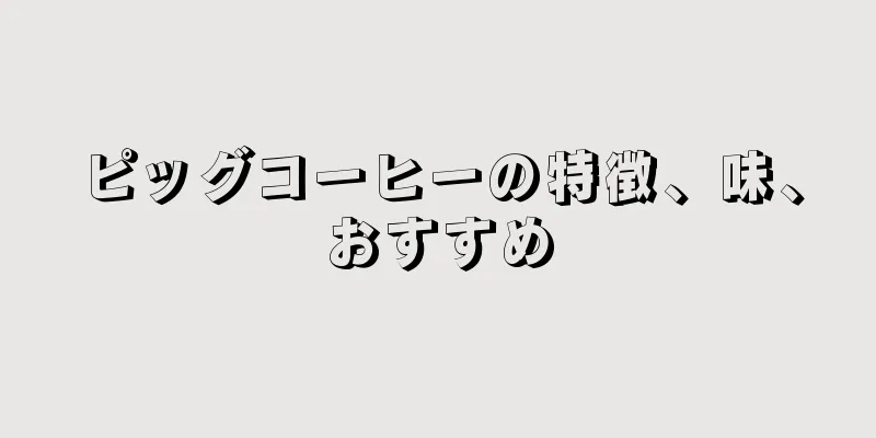 ピッグコーヒーの特徴、味、おすすめ