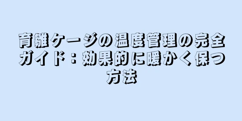 育雛ケージの温度管理の完全ガイド：効果的に暖かく保つ方法