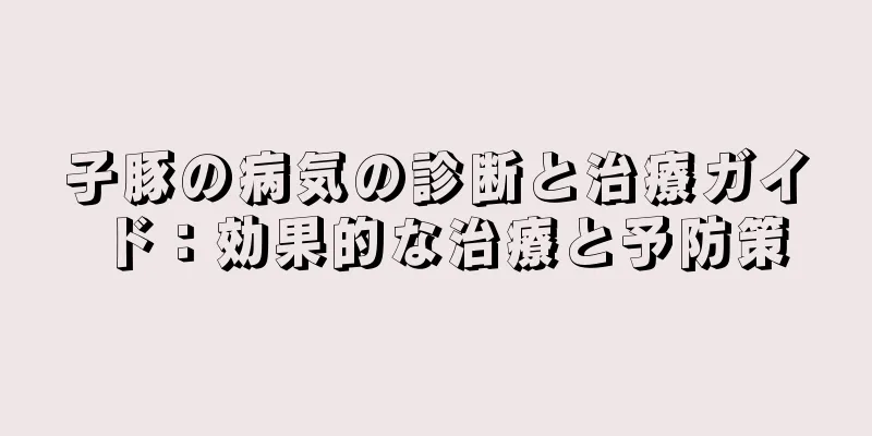 子豚の病気の診断と治療ガイド：効果的な治療と予防策