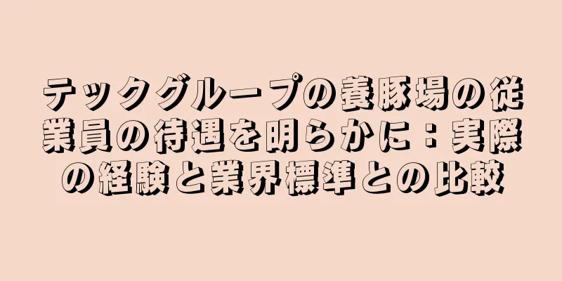 テックグループの養豚場の従業員の待遇を明らかに：実際の経験と業界標準との比較