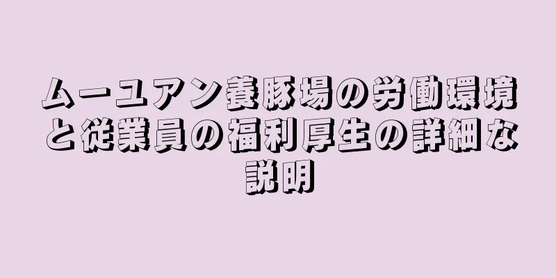ムーユアン養豚場の労働環境と従業員の福利厚生の詳細な説明