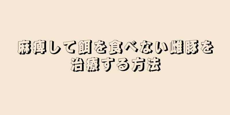 麻痺して餌を食べない雌豚を治療する方法