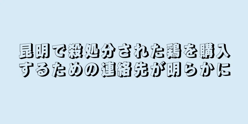 昆明で殺処分された鶏を購入するための連絡先が明らかに