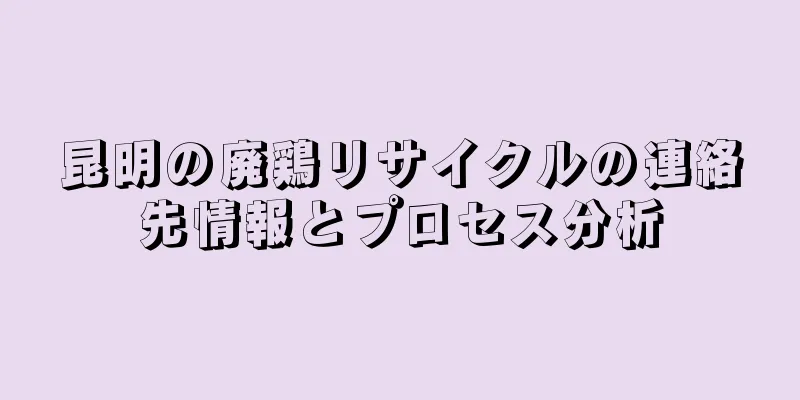 昆明の廃鶏リサイクルの連絡先情報とプロセス分析