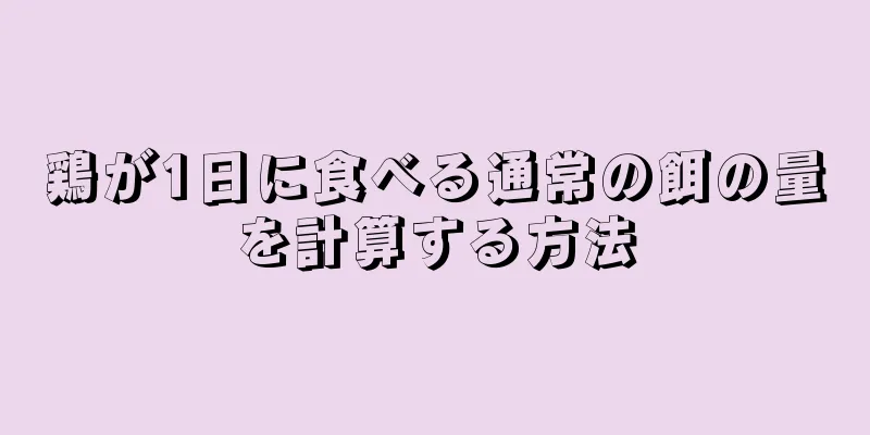 鶏が1日に食べる通常の餌の量を計算する方法