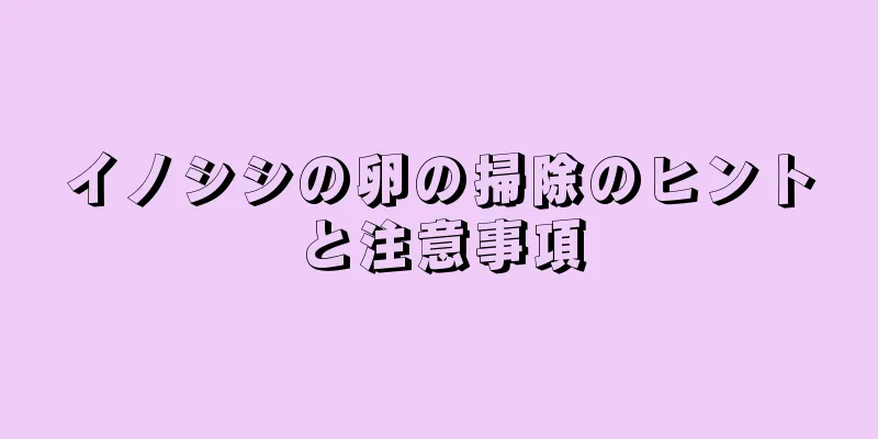 イノシシの卵の掃除のヒントと注意事項