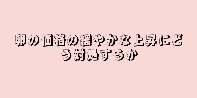 卵の価格の緩やかな上昇にどう対処するか