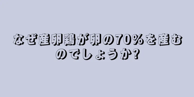 なぜ産卵鶏が卵の70%を産むのでしょうか?