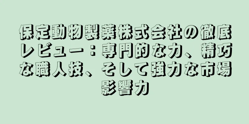 保定動物製薬株式会社の徹底レビュー：専門的な力、精巧な職人技、そして強力な市場影響力