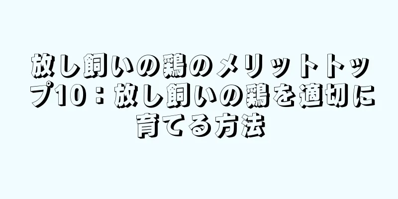 放し飼いの鶏のメリットトップ10：放し飼いの鶏を適切に育てる方法
