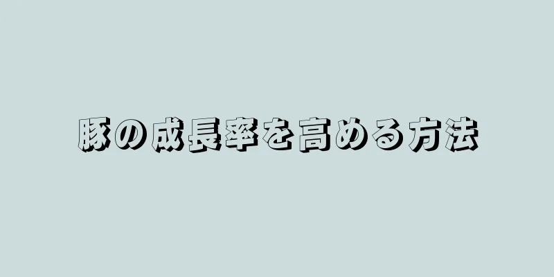 豚の成長率を高める方法
