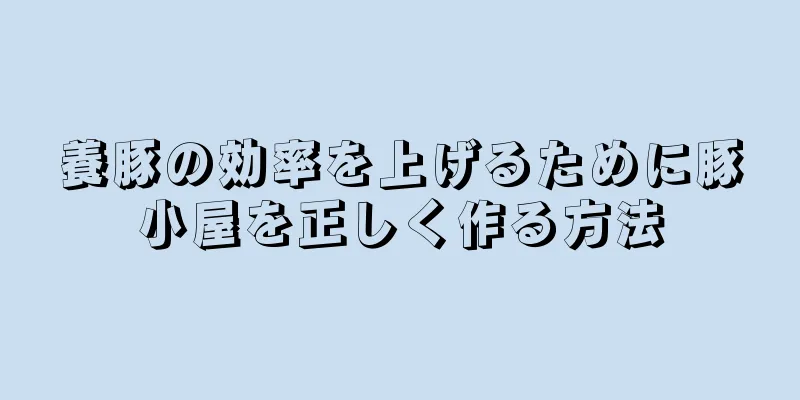 養豚の効率を上げるために豚小屋を正しく作る方法