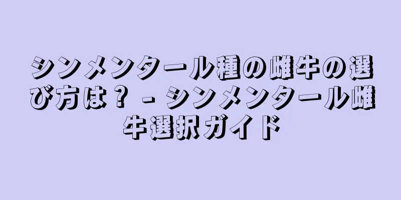 シンメンタール種の雌牛の選び方は？ - シンメンタール雌牛選択ガイド