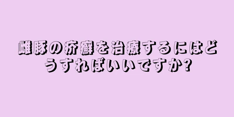 雌豚の疥癬を治療するにはどうすればいいですか?