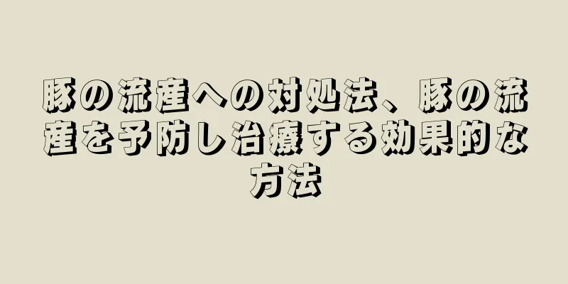 豚の流産への対処法、豚の流産を予防し治療する効果的な方法