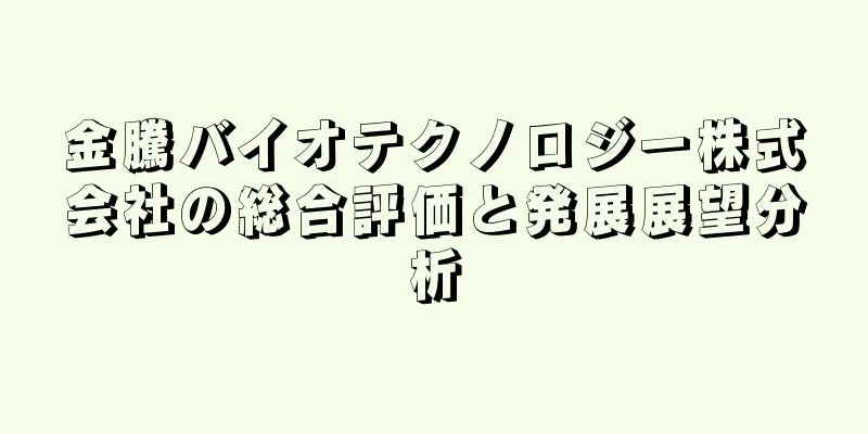 金騰バイオテクノロジー株式会社の総合評価と発展展望分析