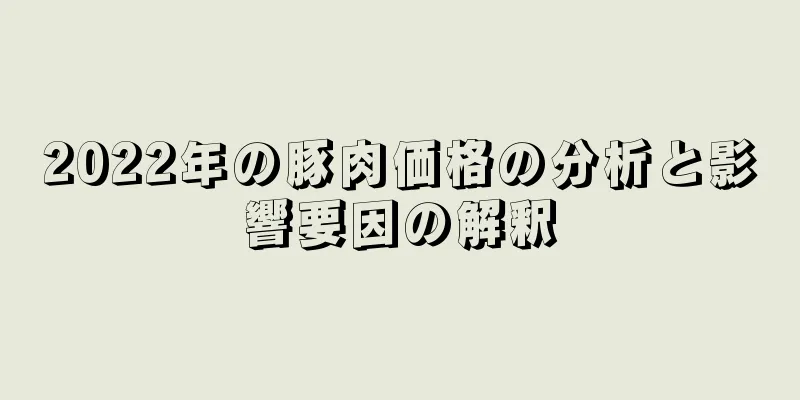 2022年の豚肉価格の分析と影響要因の解釈