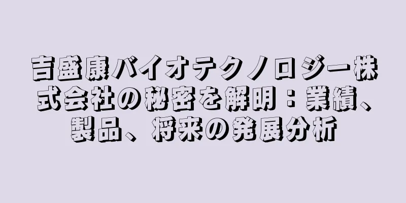 吉盛康バイオテクノロジー株式会社の秘密を解明：業績、製品、将来の発展分析