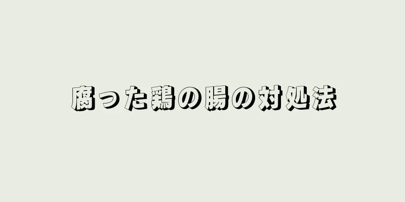 腐った鶏の腸の対処法