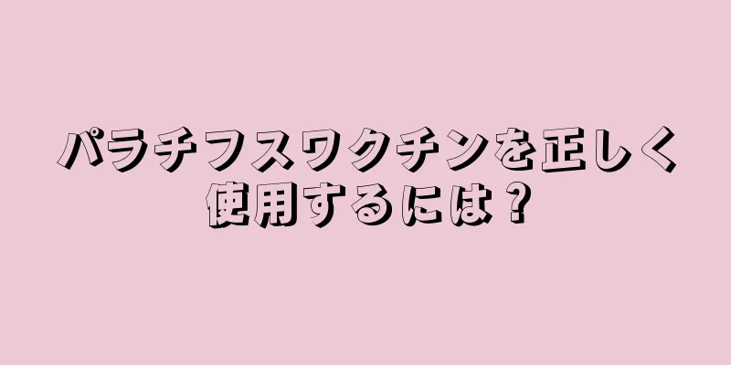 パラチフスワクチンを正しく使用するには？