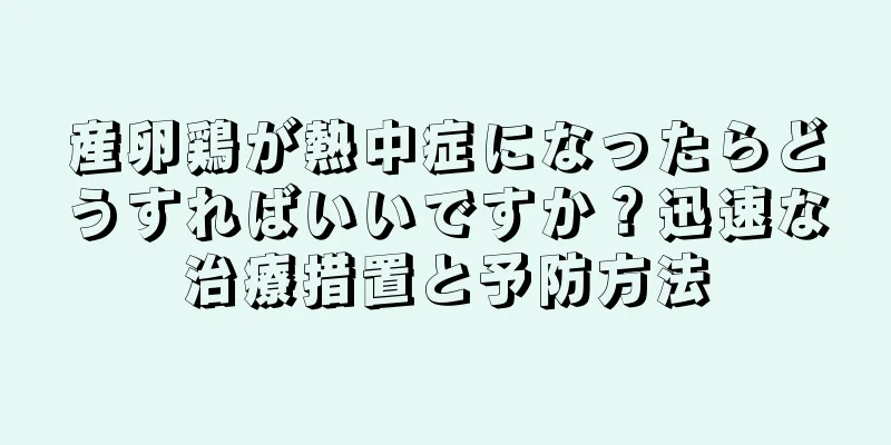 産卵鶏が熱中症になったらどうすればいいですか？迅速な治療措置と予防方法