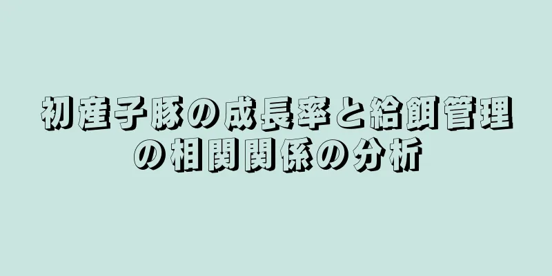 初産子豚の成長率と給餌管理の相関関係の分析