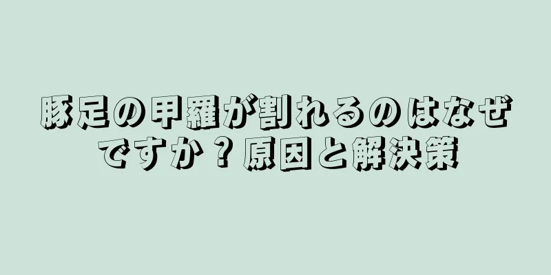 豚足の甲羅が割れるのはなぜですか？原因と解決策