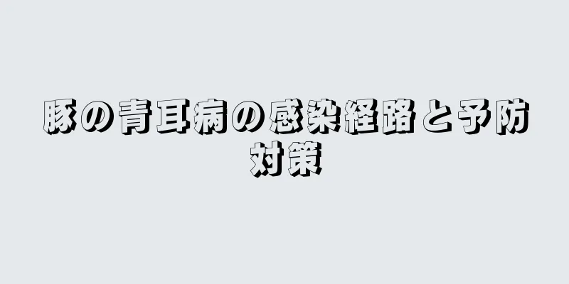 豚の青耳病の感染経路と予防対策