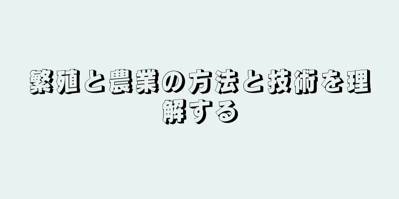 繁殖と農業の方法と技術を理解する