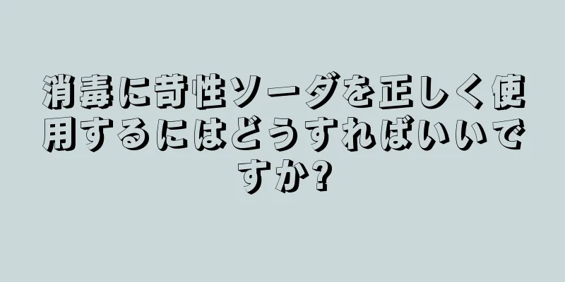 消毒に苛性ソーダを正しく使用するにはどうすればいいですか?