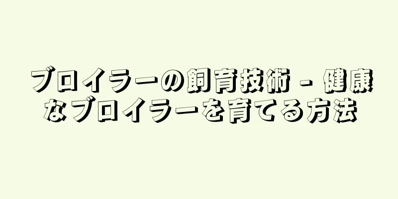 ブロイラーの飼育技術 - 健康なブロイラーを育てる方法