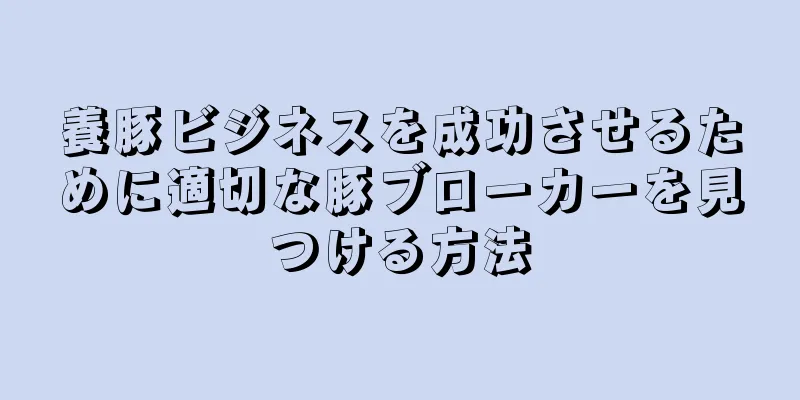 養豚ビジネスを成功させるために適切な豚ブローカーを見つける方法