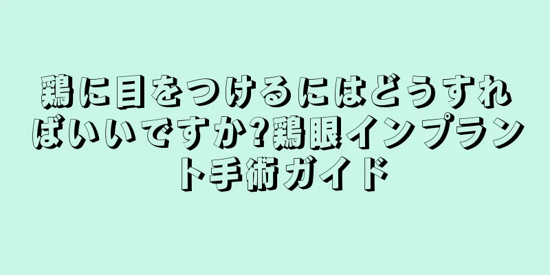 鶏に目をつけるにはどうすればいいですか?鶏眼インプラント手術ガイド