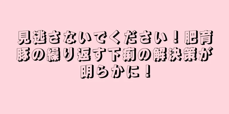 見逃さないでください！肥育豚の繰り返す下痢の解決策が明らかに！