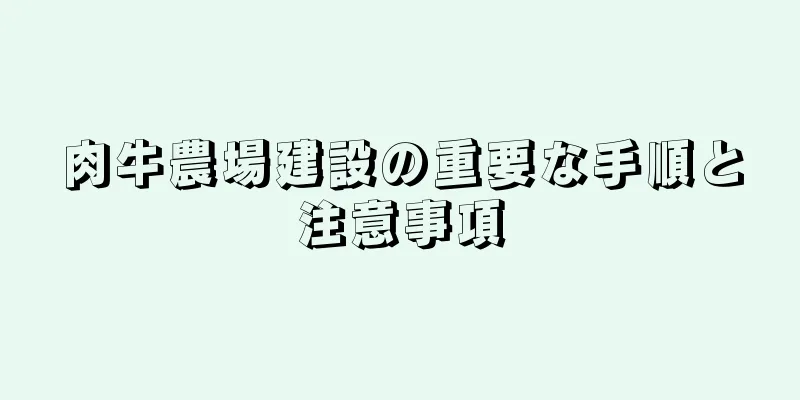肉牛農場建設の重要な手順と注意事項
