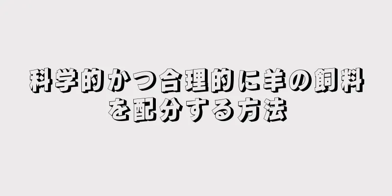 科学的かつ合理的に羊の飼料を配分する方法