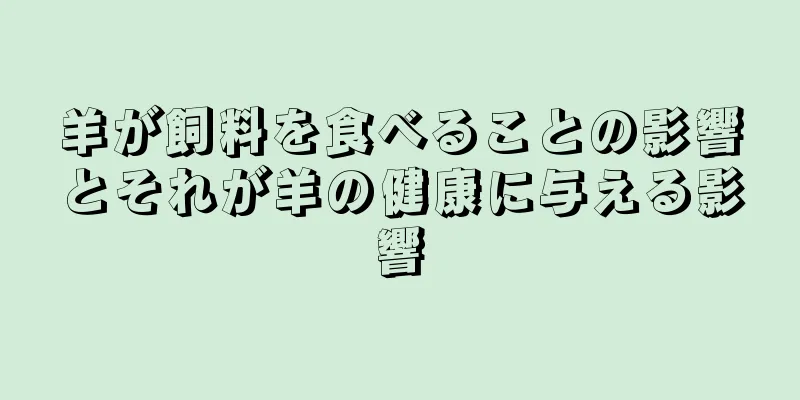 羊が飼料を食べることの影響とそれが羊の健康に与える影響