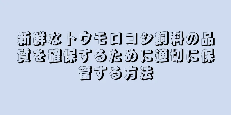 新鮮なトウモロコシ飼料の品質を確保するために適切に保管する方法
