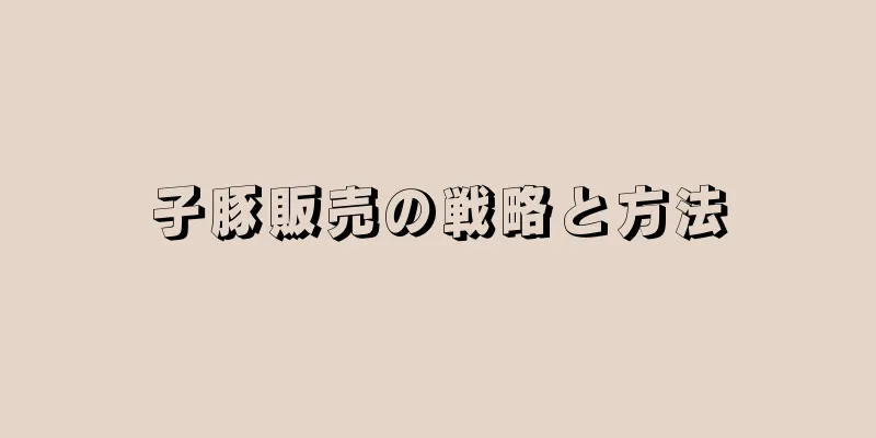 子豚販売の戦略と方法