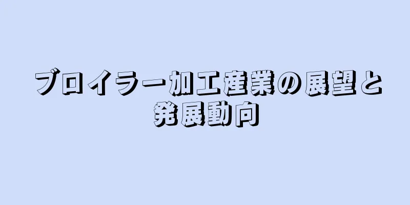 ブロイラー加工産業の展望と発展動向