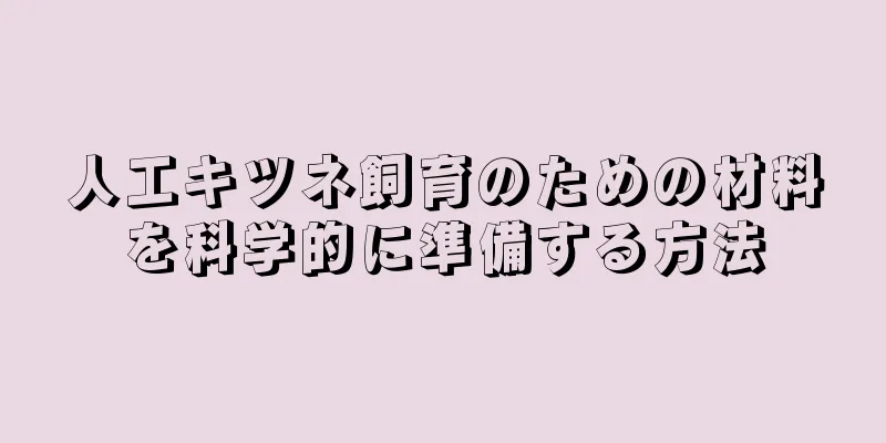 人工キツネ飼育のための材料を科学的に準備する方法