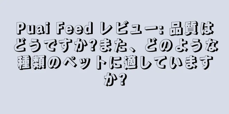 Puai Feed レビュー: 品質はどうですか?また、どのような種類のペットに適していますか?