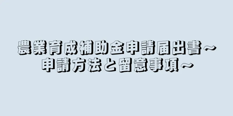 農業育成補助金申請届出書～申請方法と留意事項～