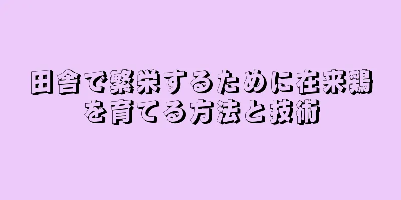 田舎で繁栄するために在来鶏を育てる方法と技術