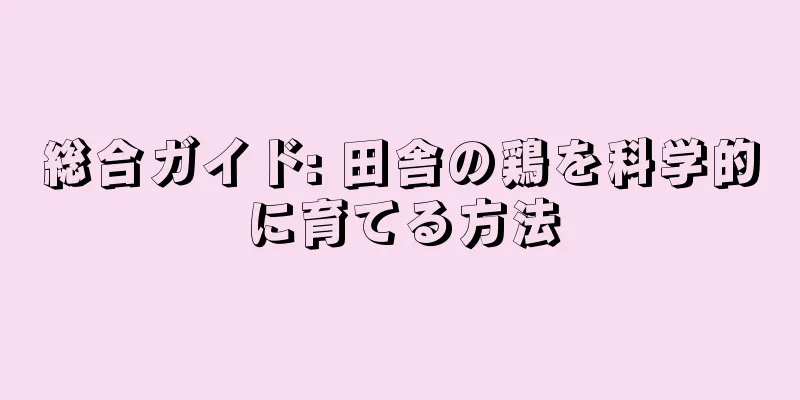 総合ガイド: 田舎の鶏を科学的に育てる方法