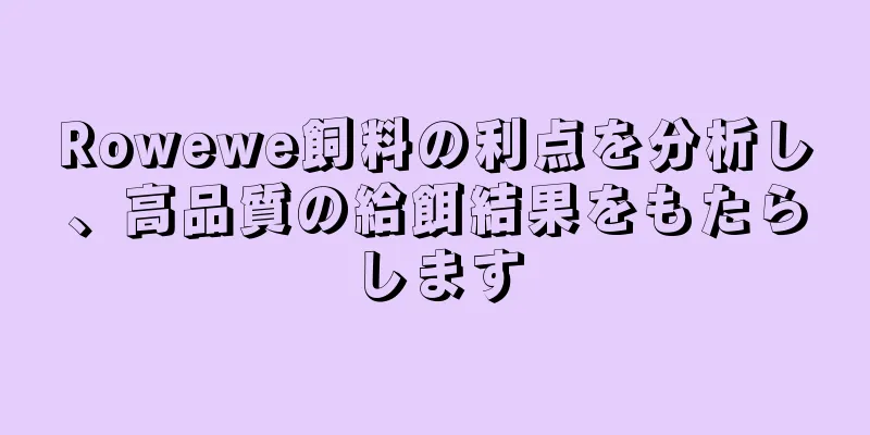 Rowewe飼料の利点を分析し、高品質の給餌結果をもたらします