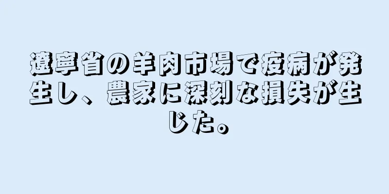 遼寧省の羊肉市場で疫病が発生し、農家に深刻な損失が生じた。